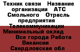 Техник связи › Название организации ­ АТС Смольного › Отрасль предприятия ­ Телекоммуникации › Минимальный оклад ­ 26 800 - Все города Работа » Вакансии   . Свердловская обл.,Артемовский г.